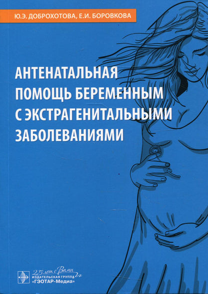 Антенатальная помощь беременным с экстрагенитальными заболеваниями / Ю. Э. Доброхотова, Е. И. Боровкова. — Москва : ГЭОТАР-Медиа, 2020. — 384 с. : ил. — DOI: 10.33029/9704-5795-5-2020-ANT-1-384.