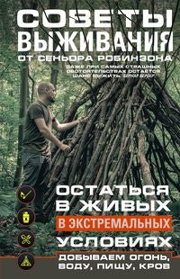 Советы выживания от сеньора Робинзона. Остаться в живых в экстремальных условиях. Добываем огонь, воду, пищу, кров…