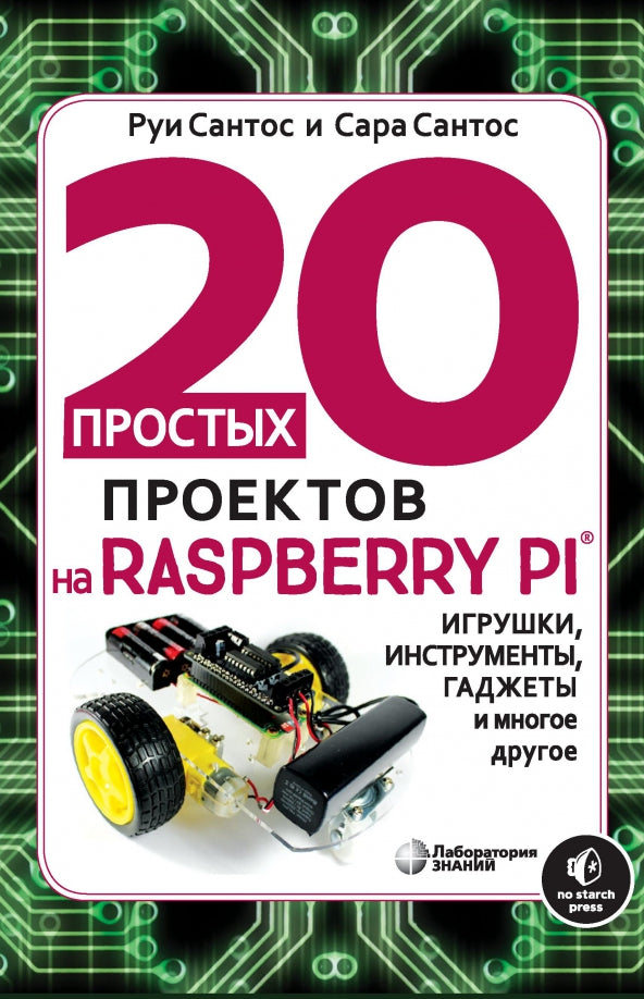 20 простых проектов на Raspberry Pi®. Игрушки, инструменты, гаджеты и многое другое