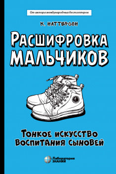 Расшифровка мальчиков. Тонкое искусство воспитания сыновей. Наттерсон К.