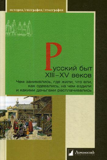 Русский быт XIII-XV веков. Чем занимались, где жили, что ели, как одевались, на чем ездили и какими деньгами расплачивались.