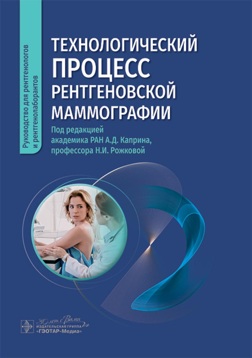 Технологический процесс рентгеновской маммографии / под ред. А. Д. Каприна, Н. И. Рожковой. — Москва : ГЭОТАР-Медиа, 2024. — 144 c. : ил.