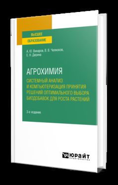 АГРОХИМИЯ: СИСТЕМНЫЙ АНАЛИЗ И КОМПЬЮТЕРИЗАЦИЯ ПРИНЯТИЯ РЕШЕНИЙ ОПТИМАЛЬНОГО ВЫБОРА БИОДОБАВОК ДЛЯ РОСТА РАСТЕНИЙ 3-е изд., пер. и доп. Учебное пособие для вузов