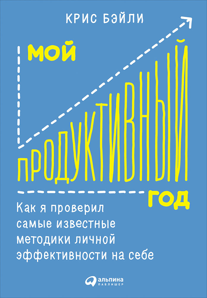 Мой продуктивный год: Как я проверил самые известные методики личной эффективности на себе. Бэйли К.
