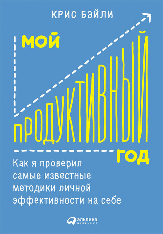 Мой продуктивный год: Как я проверил самые известные методики личной эффективности на себе. Бэйли К.