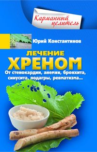 Лечение хреном. От стенокардии, анемии, бронхита, синусита, подагры, ревматизма…
