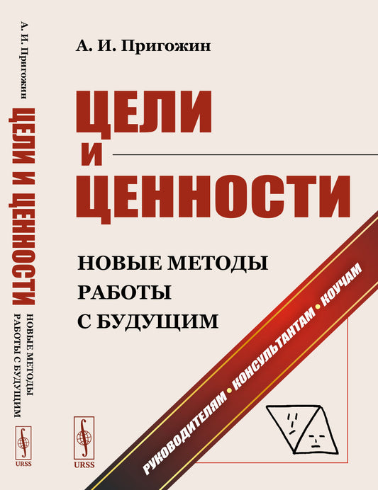 ЦЕЛИ И ЦЕННОСТИ: Новые методы работы с будущим: Философия и теории целей построения предпринимателей, организаций, социумов и новейшие методы определения и формулирования целей разного масштаба. Руководителям. Консультантам. Коучам