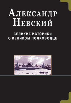 Александр Невский. Великие историки о великом полководце