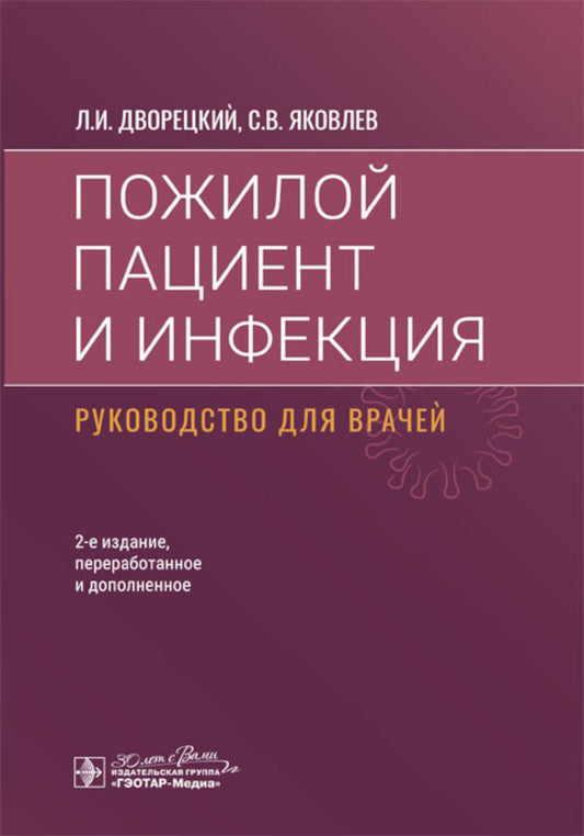 Пожилой пациент и инфекция : руководство для врачей / Л. И. Дворецкий, С. В. Яковлев. — 2-е изд., перераб. и доп. — Москва : ГЭОТАР-Медиа, 2024. — 320 с.