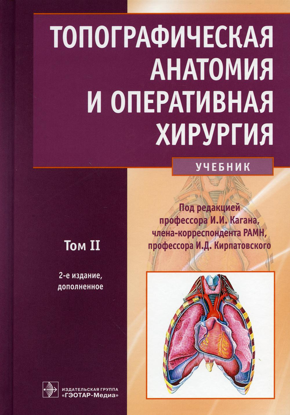 Топографическая анатомия и оперативная хирургия : учебник : в 2 т. / под ред. И. И. Кагана, И. Д. Кирпатовского. — 2-е изд., доп. — Москва : ГЭОТАР -Медиа, 2021. — Т. 2. — 576 с. : ил.