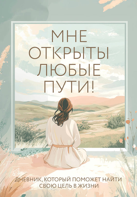 Мне открыты любые пути! Дневник, который поможет найти свою цель в жизни