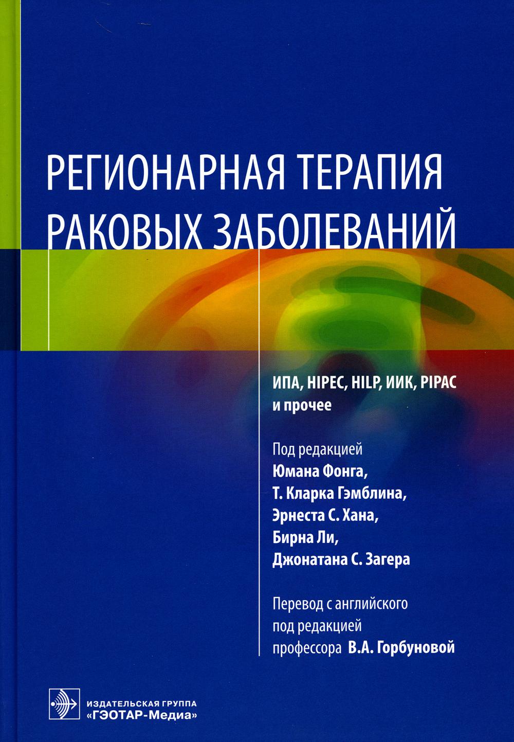 Регионарная терапия раковых заболеваний / под ред. Ю. Фонга, Т. К. Гэмблина, Э. С. Хана, Б. Ли, Дж. С. Загера ; пер. с англ. под ред. В. А. Горбуновой. — Москва : ГЭОТАР-Медиа, 2022. — 744 с. : ил.