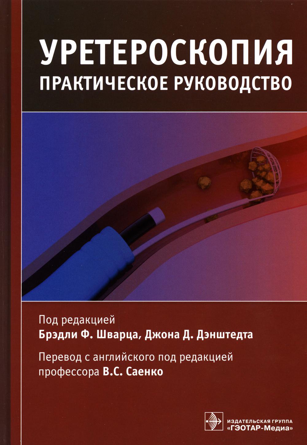 Уретероскопия : практическое руководство / под ред. Брэдли Ф. Шварца, Джона Д. Дэнштедта ; пер. с англ. под ред. В. С. Саенко. — Москва : ГЭОТАР-Медиа, 2022. — 328 с.