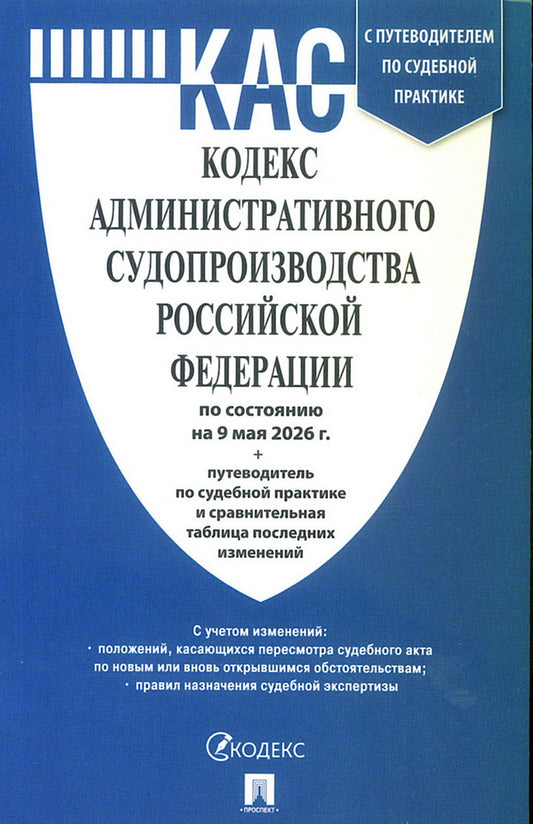 Кодекс административного судопроизводства РФ (КАС РФ) по сост. на 9.05.2026 с таблицей изменений и с путеводителем по судебной практике.-М.:Изд-во Проспект,2026.