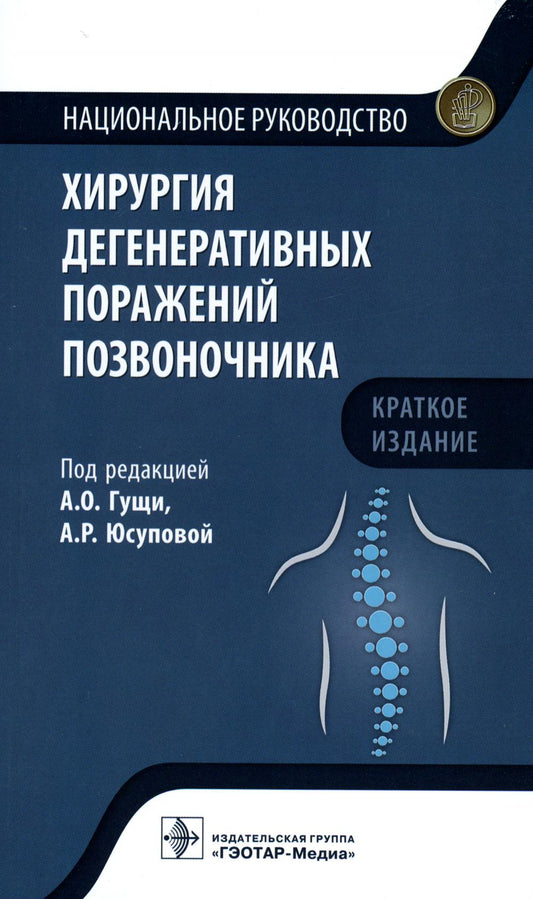 Хирургия дегенеративных поражений позвоночника : национальное руководство. Краткое издание / под ред. А. О. Гущи, А. Р. Юсуповой. — Москва : ГЭОТАР-Медиа, 2023. — 192 с. : ил. — (Серия «Национальные руководства»).