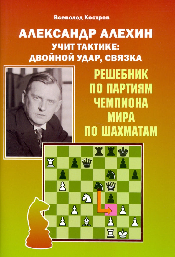 Александр Алехин учит тактике: двойной удар, связка. Решебник по партиям чемпиона мира по шахматам