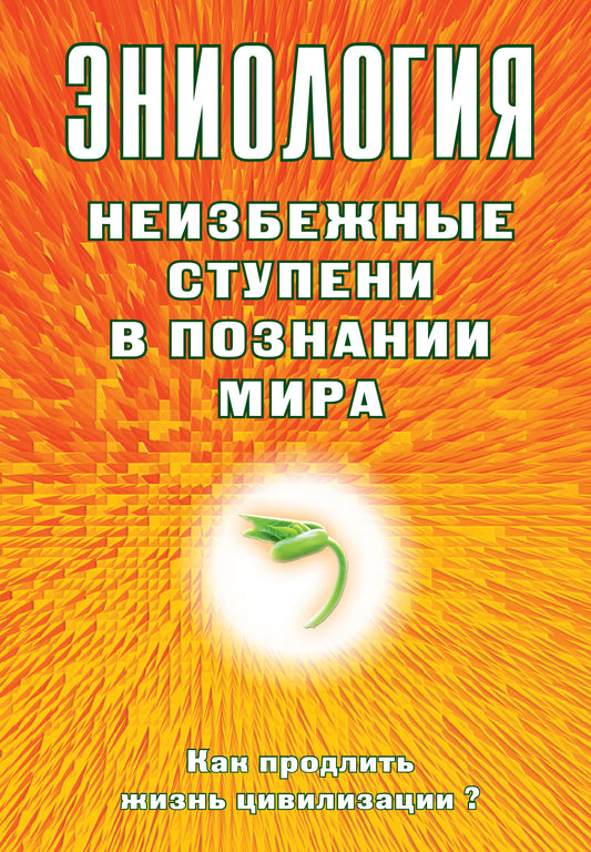 Эниология. Неизбежные ступени в познании мира. Как продлить жизнь цивилизации?