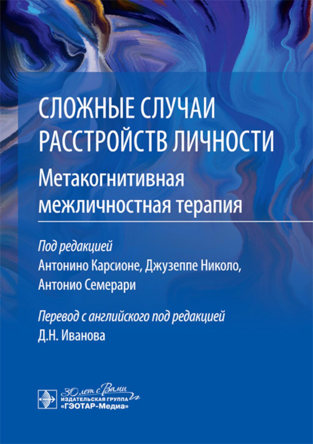 Сложные случаи расстройств личности. Метакогнитивная межличностная терапия / под ред. А. Карсионе, Дж. Николо, А. Семерари ; пер. с англ. под ред. Д. Н. Иванова. — Москва : ГЭОТАР-Медиа, 2024. — 344 с.