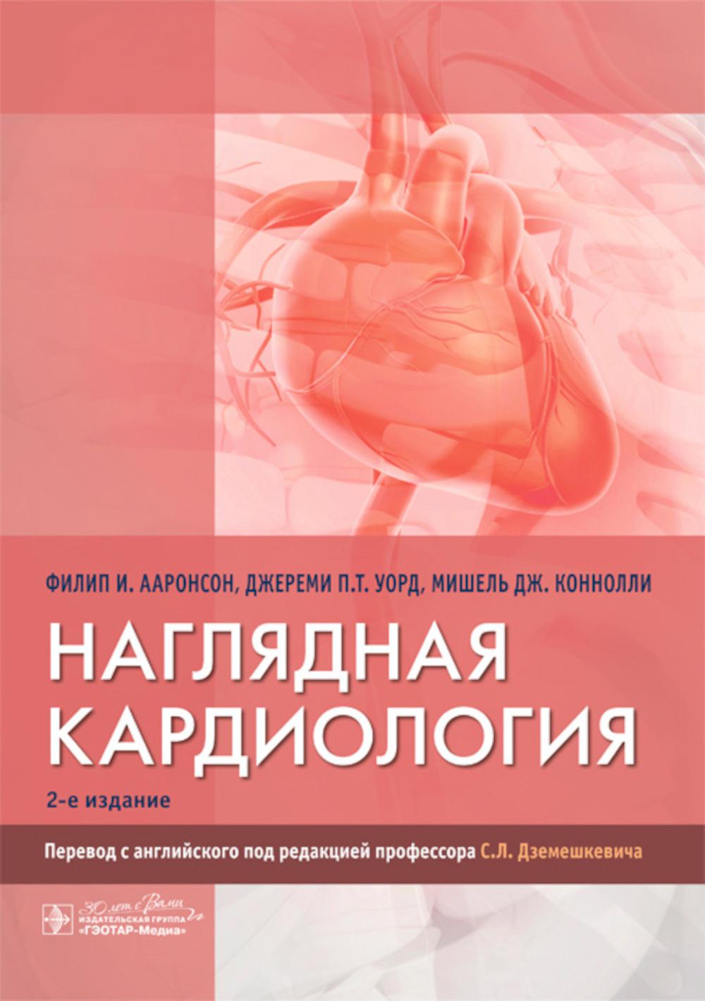 Наглядная кардиология / Филип И. Ааронсон, Джереми П. Т. Уорд, Мишель Дж. Коннолли ; пер. с англ. под ред. С. Л. Дземешкевича. — 2-е изд. — Москва : ГЭОТАР-Медиа, 2024. — 208 с. : ил.