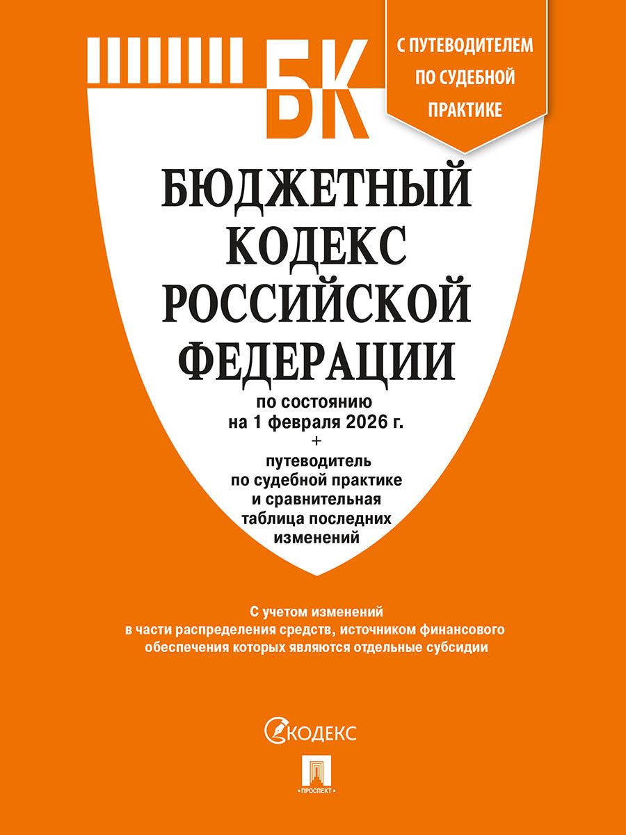 Бюджетный кодекс РФ по сост. на 1.02.2026 с таблицей изменений и путеводителем по судебной практике.-М.:Изд-во Проспект,2026. /=251693/