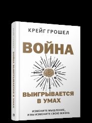 Война выигрывается в умах: измените мышление, и вы измените свою жизнь Грошел К.