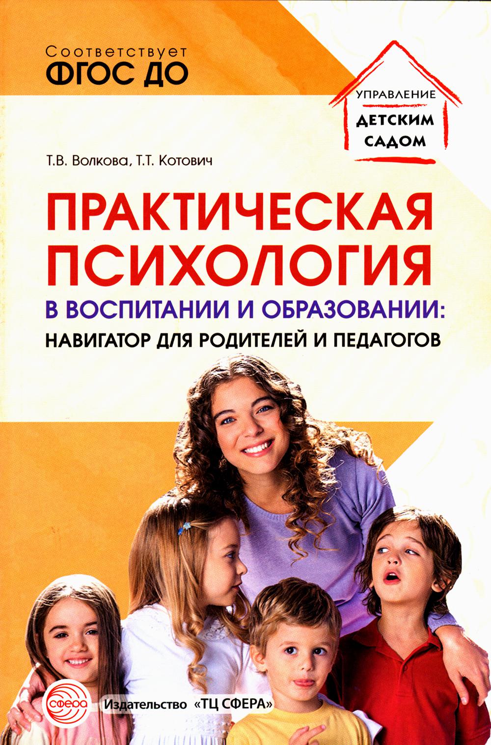 Практическая психология в воспитании и образовании: навигатор для педагогов и родителей/ Волкова Т.В., Котович Т.Т.
