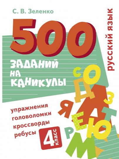 500 заданий на каникулы. 4 класс. Русский язык. Упражнения, головоломки, ребусы, кроссворды /Зеленко