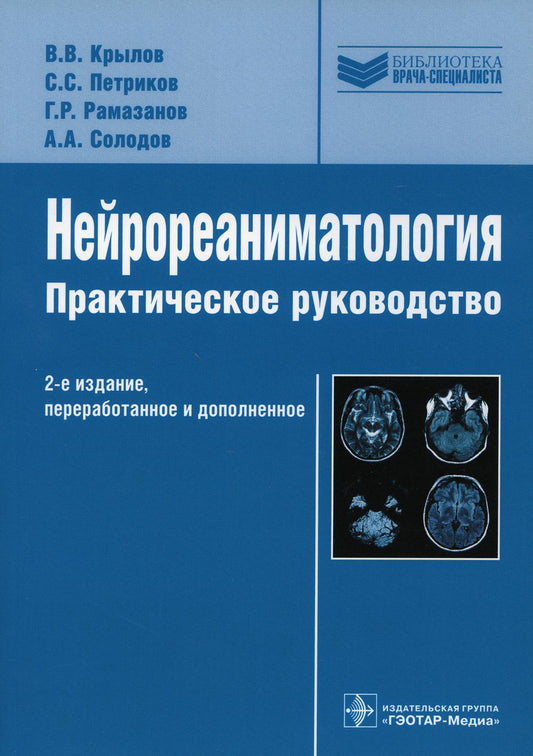 Нейрореаниматология : практическое руководство / В. В. Крылов, С. С. Петриков, Г. Р. Рамазанов, А. А. Солодов. — 2-е изд., перераб. и доп. — Москва : ГЭОТАР-Медиа, 2023. — 176 с. : ил. — (Серия «Библиотека врача-специа листа»).