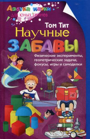 Научные забавы. Физические эксперименты, геометрические задачи, фокусы, игры и самоделки