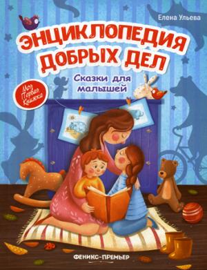 Энциклопедия добрых дел:сказки для малышей