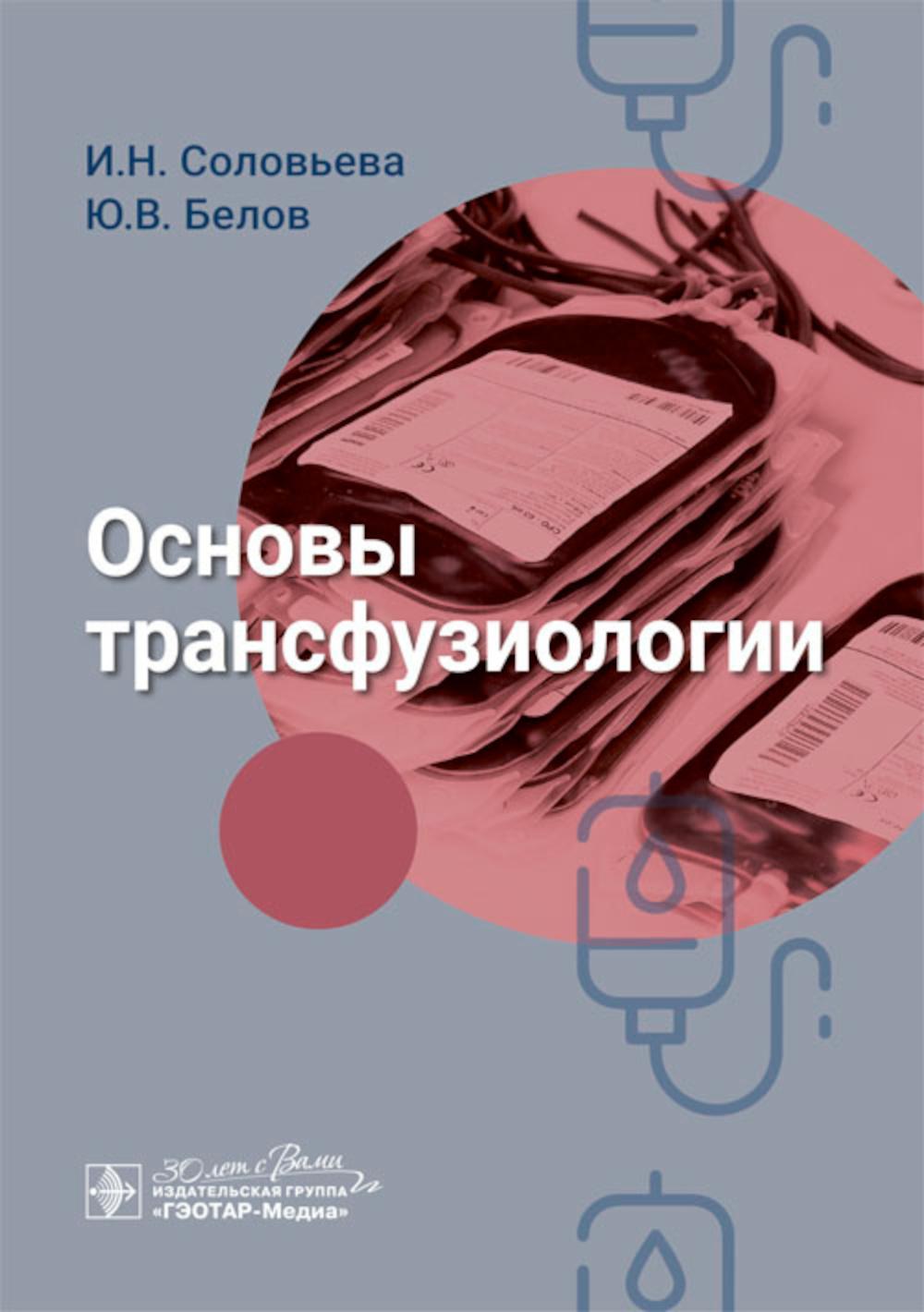Основы трансфузиологии / И. Н. Соловьева, Ю. В. Белов. — Москва : ГЭОТАР-Медиа, 2024. — 256 с. : ил.