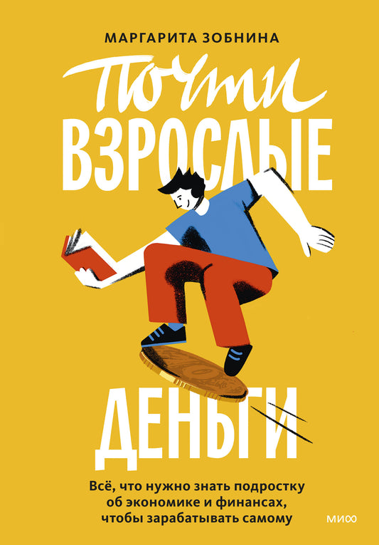 Почти взрослые деньги. Всё, что нужно знать подростку об экономике и финансах, чтобы зарабатывать на жизнь.