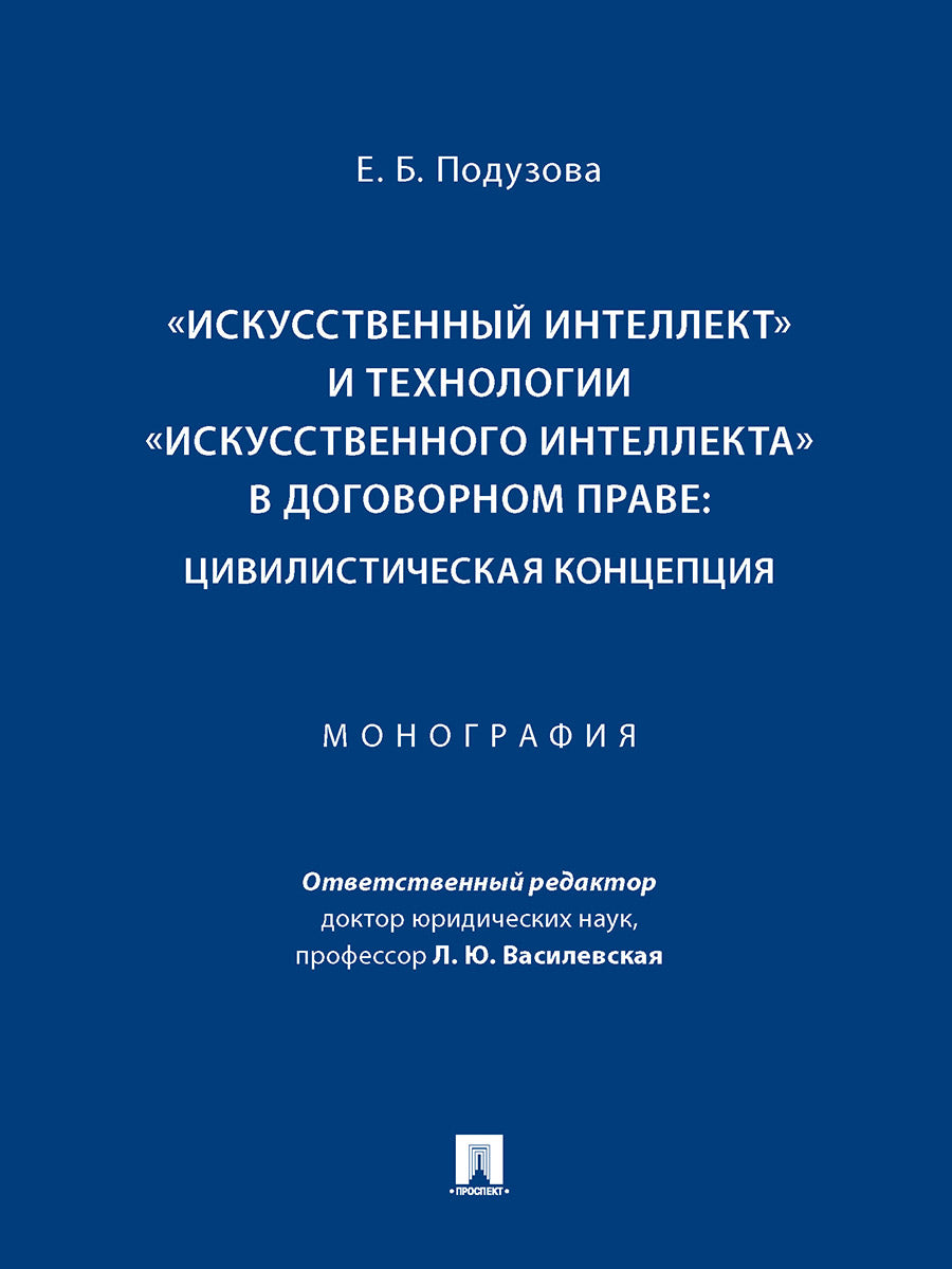 «Искусственный интеллект» и технологии «искусственного интеллекта» в договорном праве: цивилистическая концепция. Монография.-М.:Проспект,2025. /=2466
