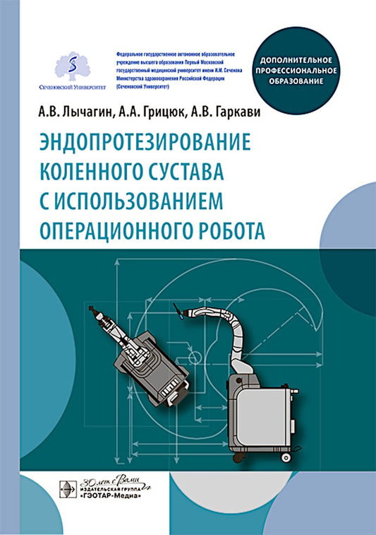 Эндопротезирование коленного сустава с использованием операционного робота : учебное пособие / А. В. Лычагин, А. А. Грицюк, А. В. Гаркави [и др.]. — Москва : ГЭОТАР-Медиа, 2025. — 120 с.