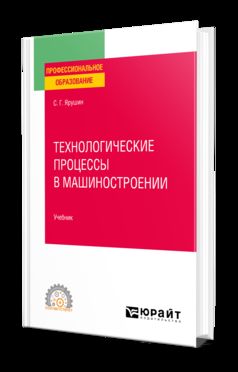 ТЕХНОЛОГИЧЕСКИЕ ПРОЦЕССЫ В МАШИНОСТРОЕНИИ. Учебник для СПО