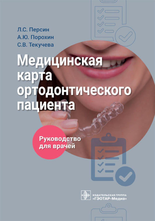 Медицинская карта ортодонтического пациента : руководство для врачей / Л. С. Персин, А. Ю. Порохин, С. В. Текучева. — Москва : ГЭОТАР-Медиа, 2023. — 176 с.