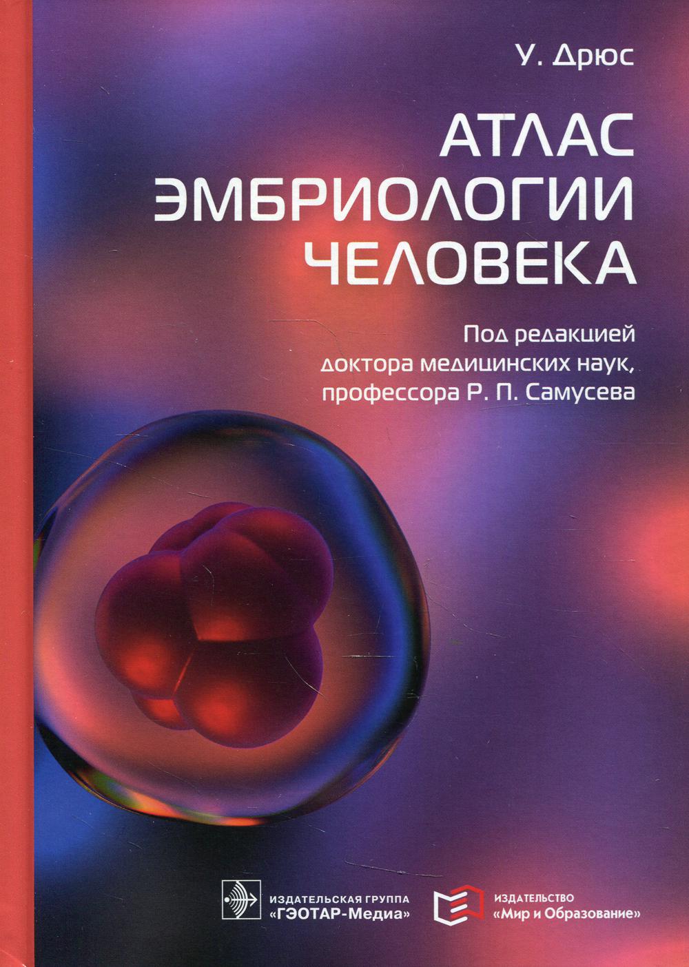 Атлас эмбриологии человека / У. Дрюс; пер. с англ. под ред. Р. П. Самусева. — Москва : ГЭОТАР-Медиа : Мир и Образование, 2022. — 416 с. : ил.