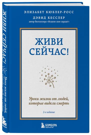 Живи сейчас! Уроки жизни от людей, которые видели смерть (2-е издание)
