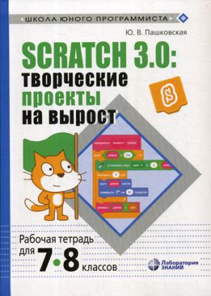 Scratch 3.0: творческие проекты на вырост: рабочая тетрадь для 7-8 классов