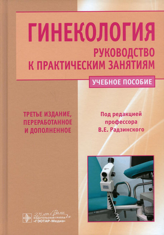 Гинекология. Руководство к практическим занятиям : учебное пособие. 3-е изд., перераб. и доп. (по специальности 31.05.01 (060101.65) «Лечебное дело» по дисциплине «Акушерство и гинекология»)