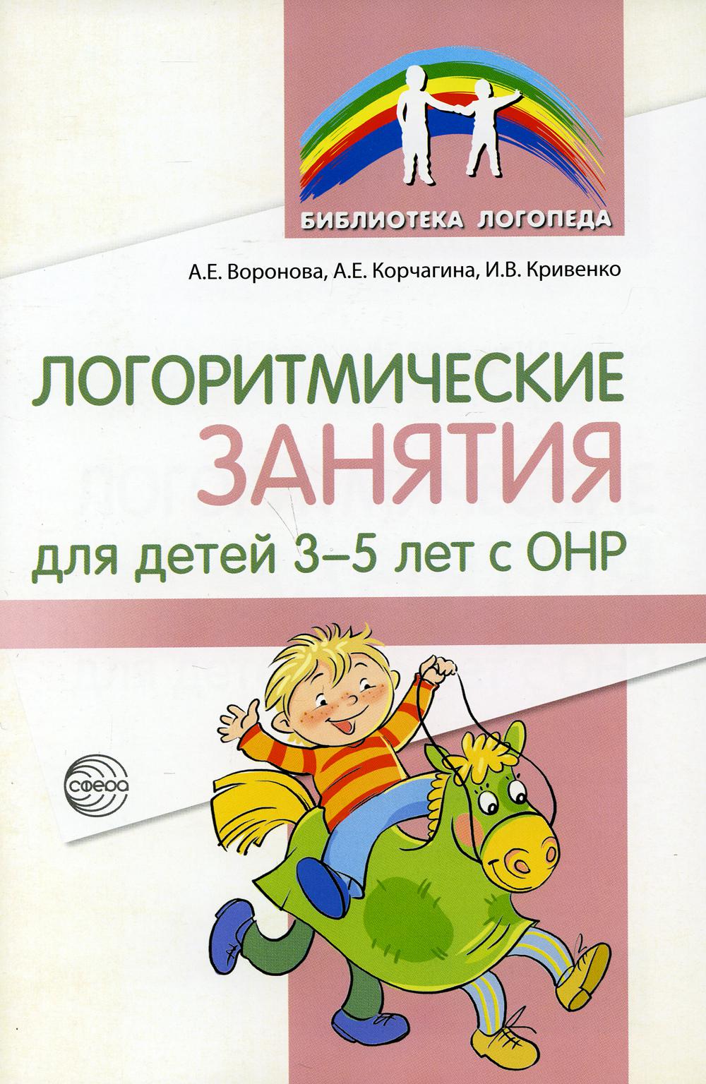 Логоритмические занятия для детей 3—5 лет с ОНР/ Воронова А. Е., Корчагина А.Е., Кривенко И.В.