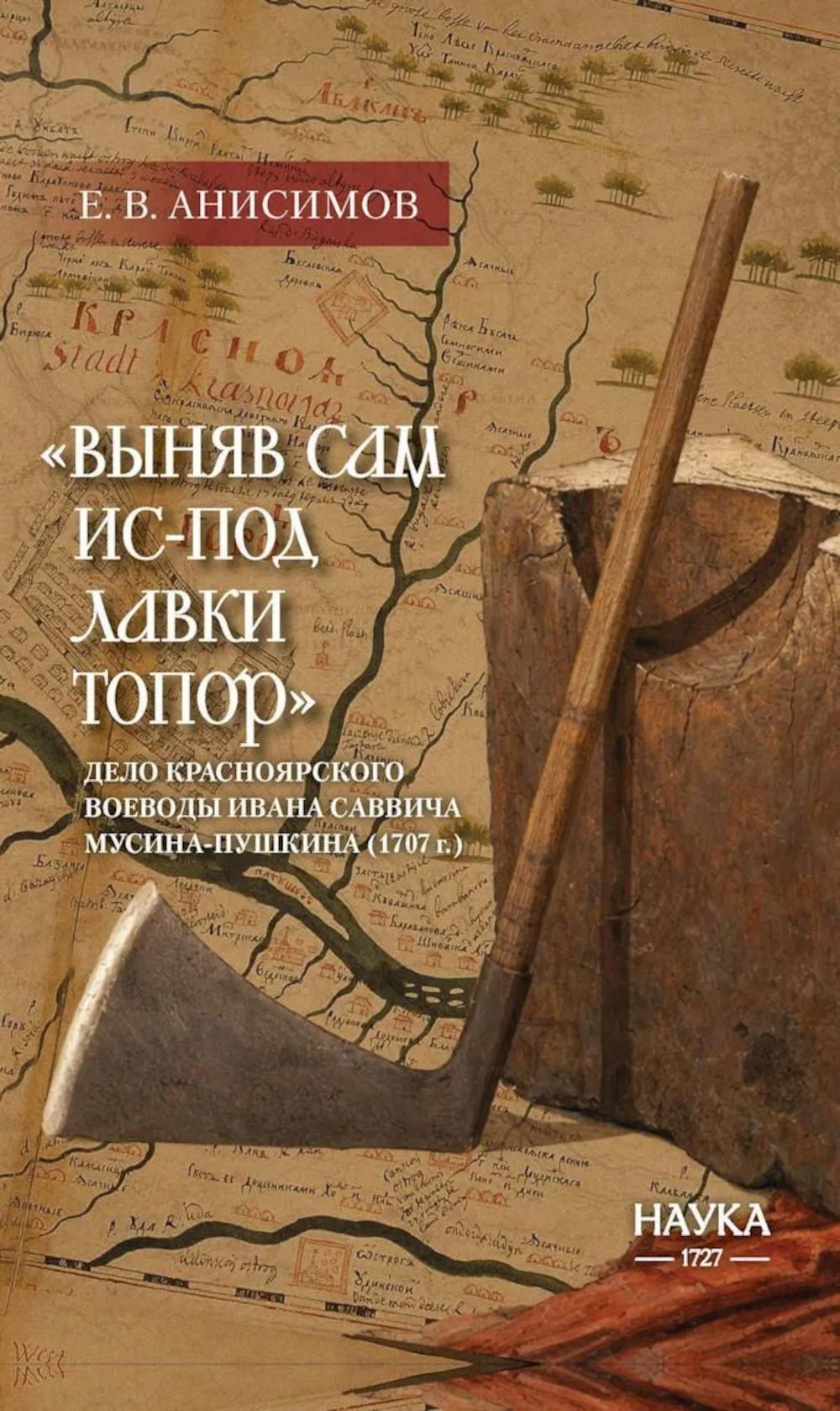 Выняв сам ис-под лавки топор: дело красноярского воеводы Ивана Мусина-Пушкина (1707 г.)