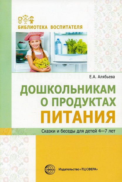 Дошкольникам о продуктах питания. Сказки и беседы для детей 4-7 лет / Алябьева Е.А.