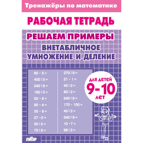 Тренажёры по математике. Решаем примеры. Внетабличное умножение и деление (для детей 9-10 лет); Тренажёры по математике. Решаем примеры. Внетабличное умножение и деление (для детей 9-10 лет)