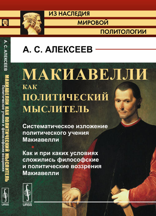 МАКИАВЕЛЛИ КАК ПОЛИТИЧЕСКИЙ МЫСЛИТЕЛЬ. Книга 1: Системное изложение эффекта учения Макиавелли. Как и при каких условиях восстанавливались философские и политические воззрения Макиавелли