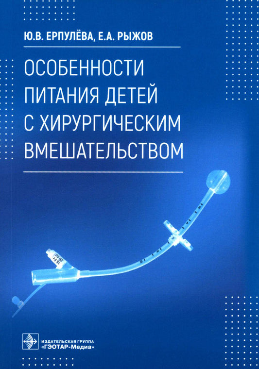 Особенности питания детей с хирургическим вмешательством / Ю. В. Ерпулёва, Е. А. Рыжов. — Москва : ГЭОТАР-Медиа, 2022. — 64 с. : ил.