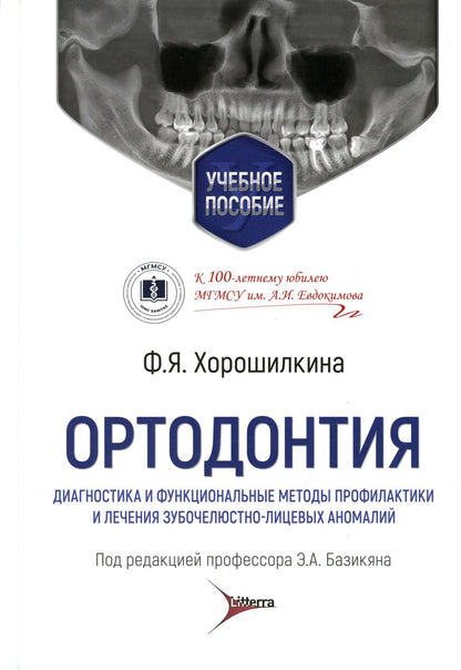 Ортодонтия. Диагностика и функциональные методы профилактики и лечения зубочелюстно-лицевых аномалий : учебное пособие / Ф. Я. Хорошилкина ; под ред. Э. А. Базикяна. — Москва : Литтерра, 2022. — 552 с. : ил.