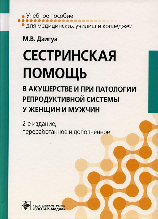 Сестринская помощь в акушерстве и при патологии репродуктивной системы у женщин и мужчин : учебное пособие / М. В. Дзигуа. — 2-е изд., перераб. и доп. — М. : ГЭОТАР-Медиа, 2019. — 728 с. : ил.