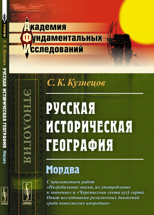 Русская историческая география: Мордва. С приложением работ "Погребальные маски, их употребление и значение" и "Черемисская секта кугỳ сортà. Опыт исследования религиозных движений среди поволжских инородцев"
