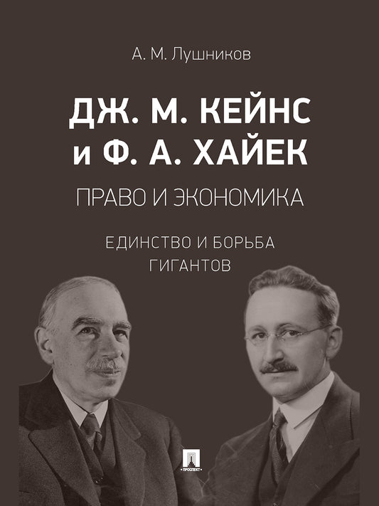 Дж. М. Кейнс и Ф. А. Хайек: право и экономика. Единство и борьба гигантов. Монография.-М.:Проспект,2025. /=246551/